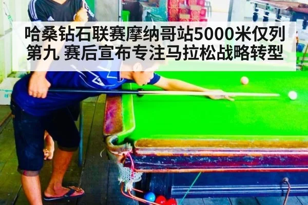 哈桑钻石联赛摩纳哥站5000米仅列第九 赛后宣布专注马拉松战略转型