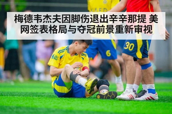 梅德韦杰夫因脚伤退出辛辛那提 美网签表格局与夺冠前景重新审视