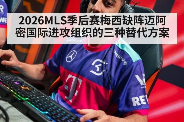 2026MLS季后赛梅西缺阵迈阿密国际进攻组织的三种替代方案