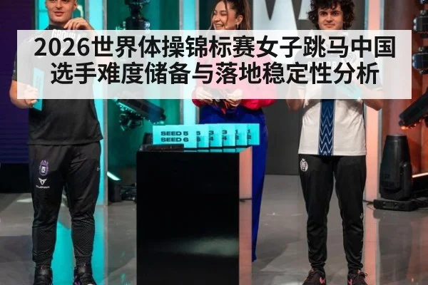 2026世界体操锦标赛女子跳马中国选手难度储备与落地稳定性分析