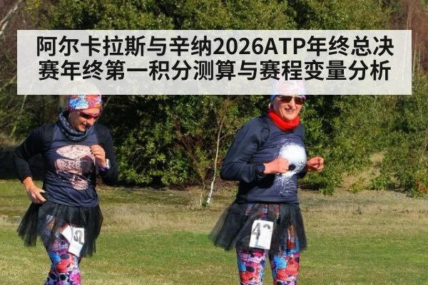 阿尔卡拉斯与辛纳2026ATP年终总决赛年终第一积分测算与赛程变量分析