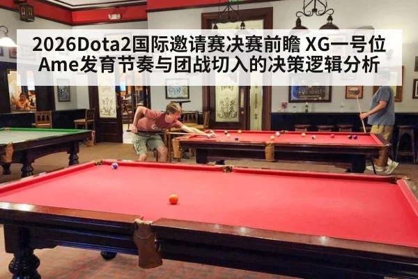 2026Dota2国际邀请赛决赛前瞻 XG一号位Ame发育节奏与团战切入的决策逻辑分析